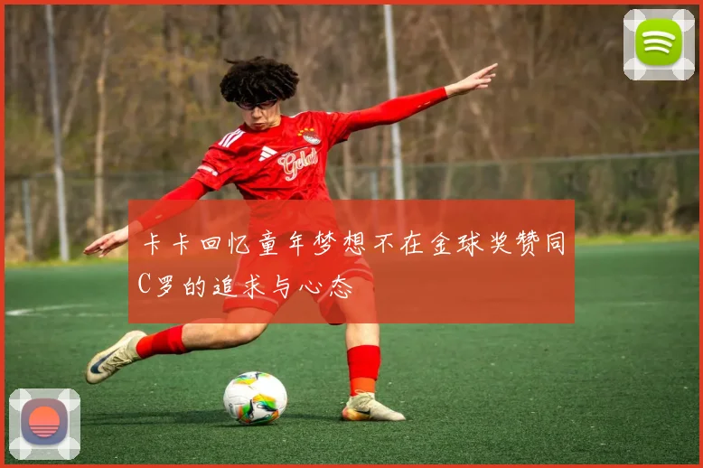 卡卡回忆童年梦想不在金球奖赞同C罗的追求与心态