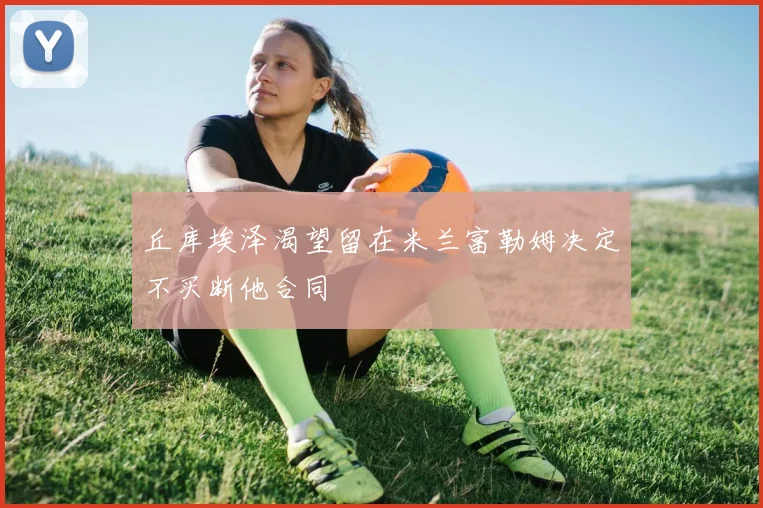 丘库埃泽渴望留在米兰富勒姆决定不买断他合同