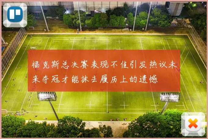 福克斯总决赛表现不佳引发热议未来夺冠才能抹去履历上的遗憾