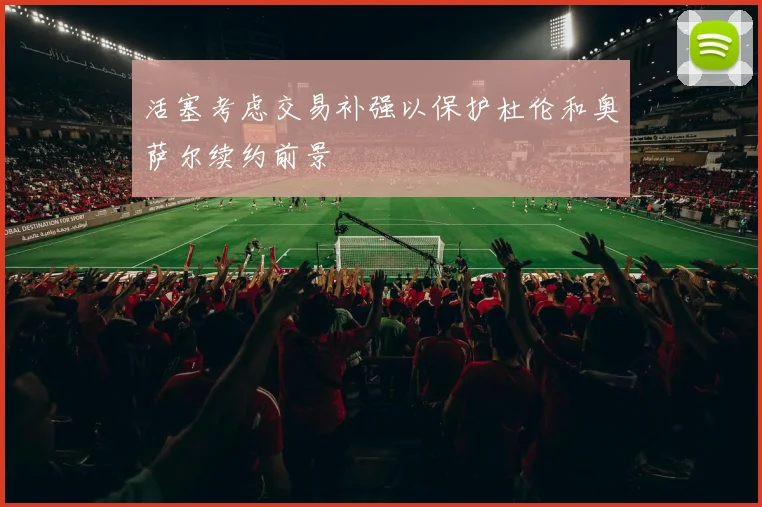 活塞考虑交易补强以保护杜伦和奥萨尔续约前景