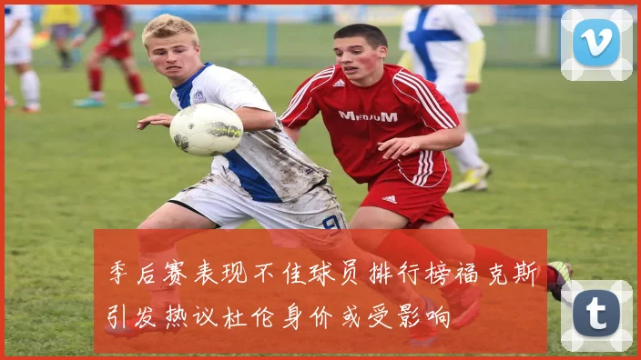 季后赛表现不佳球员排行榜福克斯引发热议杜伦身价或受影响