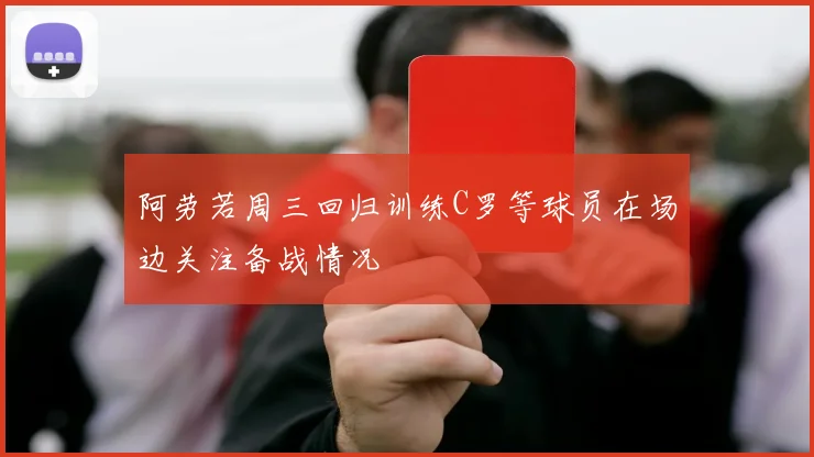 阿劳若周三回归训练C罗等球员在场边关注备战情况