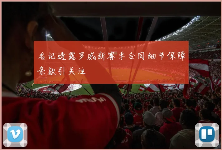 名记透露罗威新赛季合同细节保障条款引关注