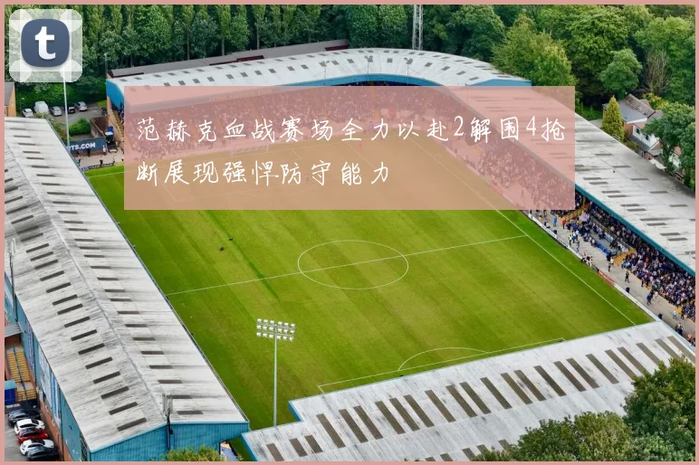 范赫克血战赛场全力以赴2解围4抢断展现强悍防守能力